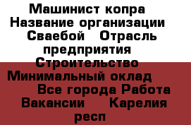 Машинист копра › Название организации ­ Сваебой › Отрасль предприятия ­ Строительство › Минимальный оклад ­ 30 000 - Все города Работа » Вакансии   . Карелия респ.